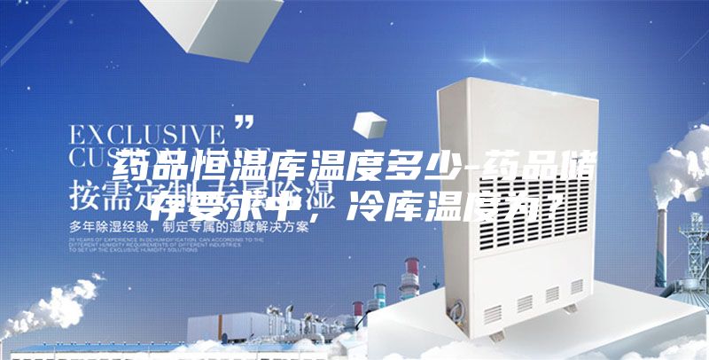 藥品恒溫庫溫度多少-藥品儲(chǔ)存要求中，冷庫溫度為？