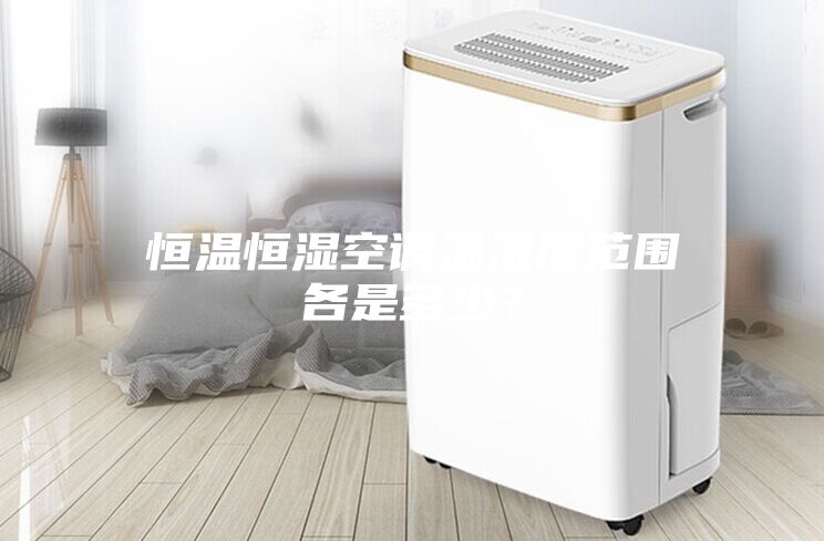 恒溫恒濕空調(diào)溫濕度范圍各是多少？