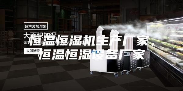 恒溫恒濕機(jī)生產(chǎn)廠家，恒溫恒濕設(shè)備廠家