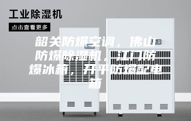 韶關(guān)防爆空調(diào)，佛山防爆除濕機(jī)，江門(mén)防爆冰箱，開(kāi)平防爆配電箱
