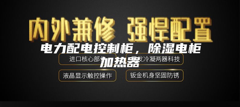 電力配電控制柜，除濕電柜加熱器