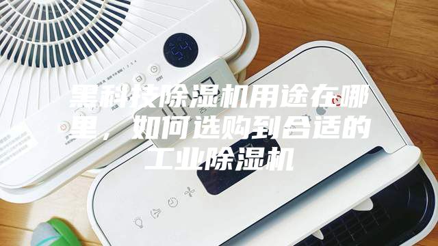 黑科技除濕機(jī)用途在哪里，如何選購(gòu)到合適的工業(yè)除濕機(jī)