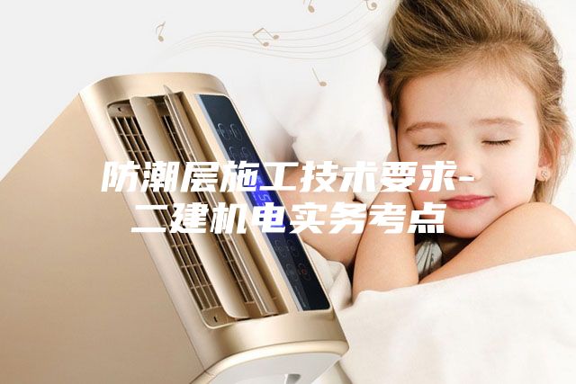防潮層施工技術(shù)要求-二建機(jī)電實務(wù)考點(diǎn)