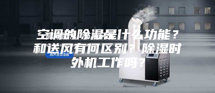 空調(diào)的除濕是什么功能？和送風(fēng)有何區(qū)別？除濕時外機工作嗎？