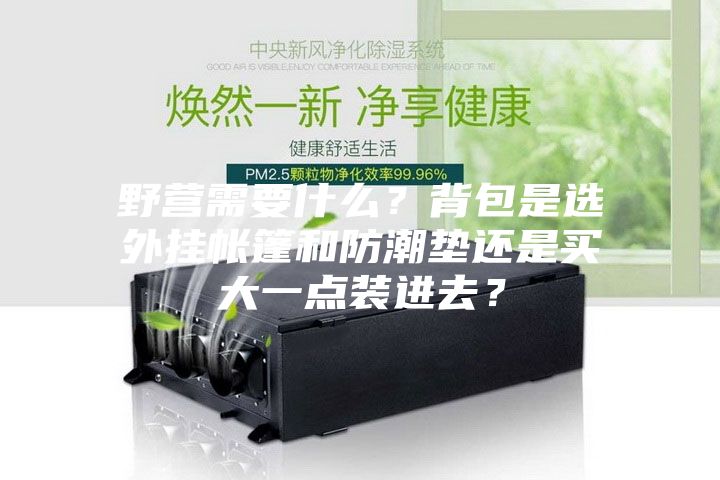 野營需要什么？背包是選外掛帳篷和防潮墊還是買大一點(diǎn)裝進(jìn)去？
