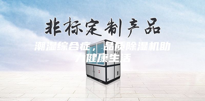潮濕綜合癥，品質(zhì)除濕機助力健康生活