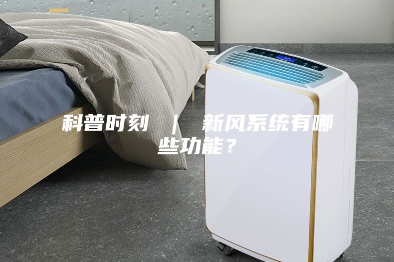 科普時刻 ｜ 新風(fēng)系統(tǒng)有哪些功能？