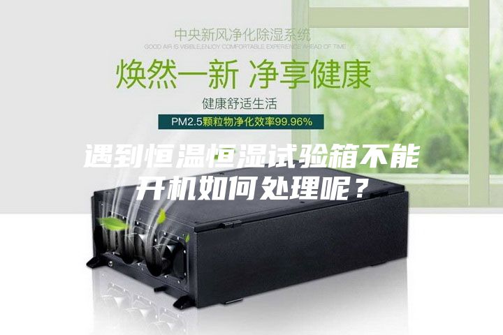 遇到恒溫恒濕試驗(yàn)箱不能開機(jī)如何處理呢？
