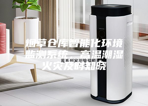 煙草倉(cāng)庫(kù)智能化環(huán)境監(jiān)測(cè)系統(tǒng)，高溫潮濕火災(zāi)及時(shí)知曉