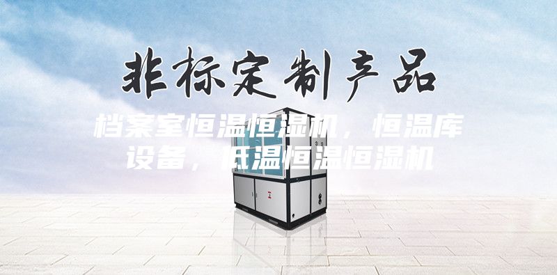 檔案室恒溫恒濕機(jī)，恒溫庫設(shè)備，低溫恒溫恒濕機(jī)