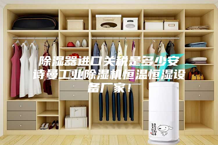 除濕器進(jìn)口關(guān)稅是多少安詩(shī)曼工業(yè)除濕機(jī)恒溫恒濕設(shè)備廠家！