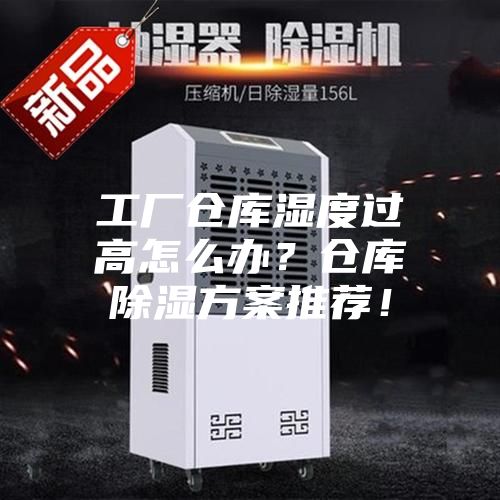 工廠倉庫濕度過高怎么辦？倉庫除濕方案推薦！