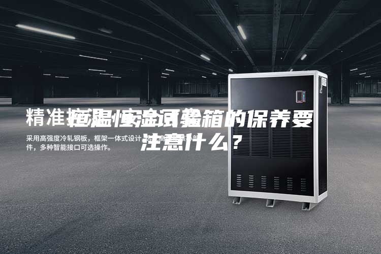 恒溫恒濕試驗(yàn)箱的保養(yǎng)要注意什么？