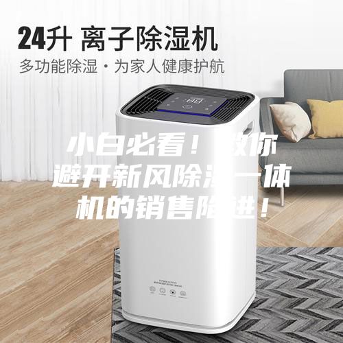 小白必看！教你避開新風(fēng)除濕一體機(jī)的銷售陷進(jìn)！