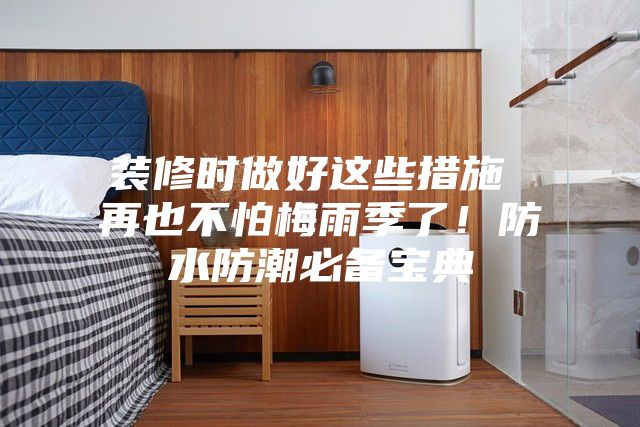 裝修時做好這些措施 再也不怕梅雨季了！防水防潮必備寶典