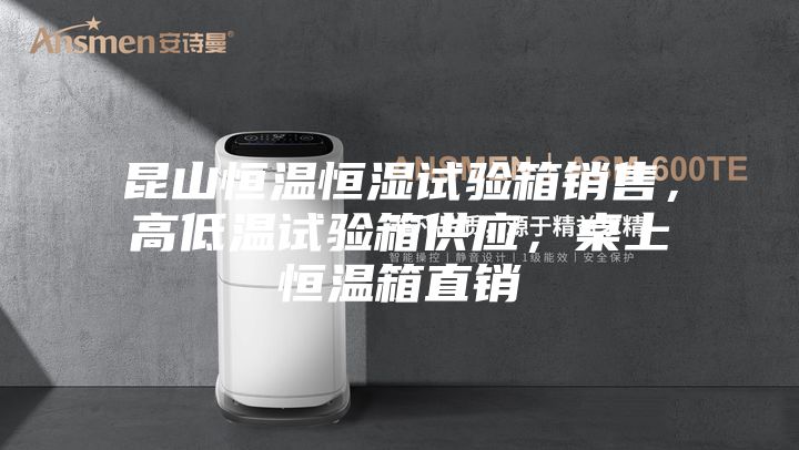 昆山恒溫恒濕試驗(yàn)箱銷售，高低溫試驗(yàn)箱供應(yīng)，桌上恒溫箱直銷