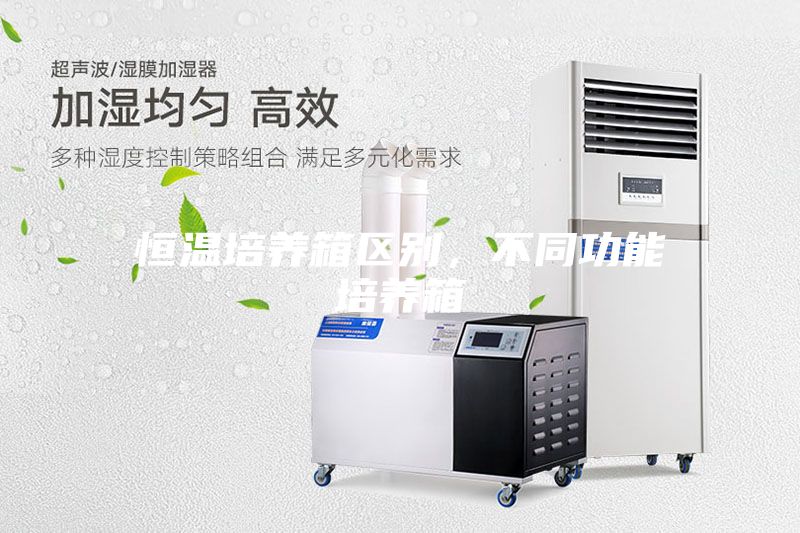 恒溫培養(yǎng)箱區(qū)別，不同功能培養(yǎng)箱
