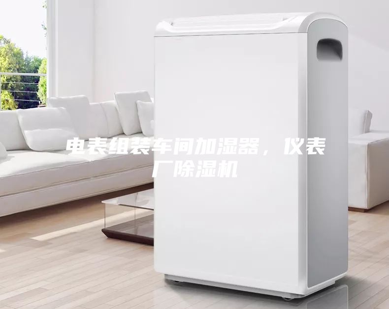 電表組裝車間加濕器，儀表廠除濕機(jī)