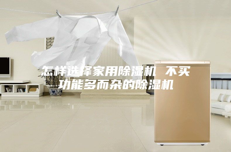 怎樣選擇家用除濕機(jī) 不買(mǎi)功能多而雜的除濕機(jī)