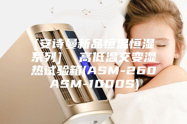 [安詩(shī)曼新品恒溫恒濕系列]  高低溫交變濕熱試驗(yàn)箱(ASM-260ASM-1000S)