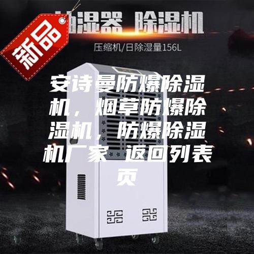 安詩(shī)曼防爆除濕機(jī)，煙草防爆除濕機(jī)，防爆除濕機(jī)廠家 返回列表頁(yè)