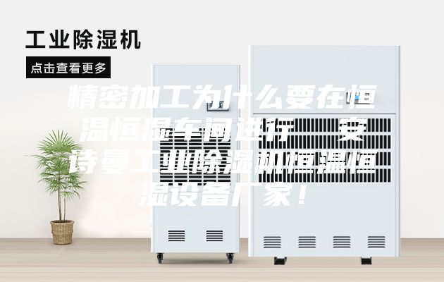 精密加工為什么要在恒溫恒濕車間進(jìn)行  安詩曼工業(yè)除濕機(jī)恒溫恒濕設(shè)備廠家！