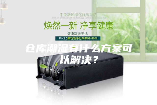 倉(cāng)庫(kù)潮濕有什么方案可以解決？