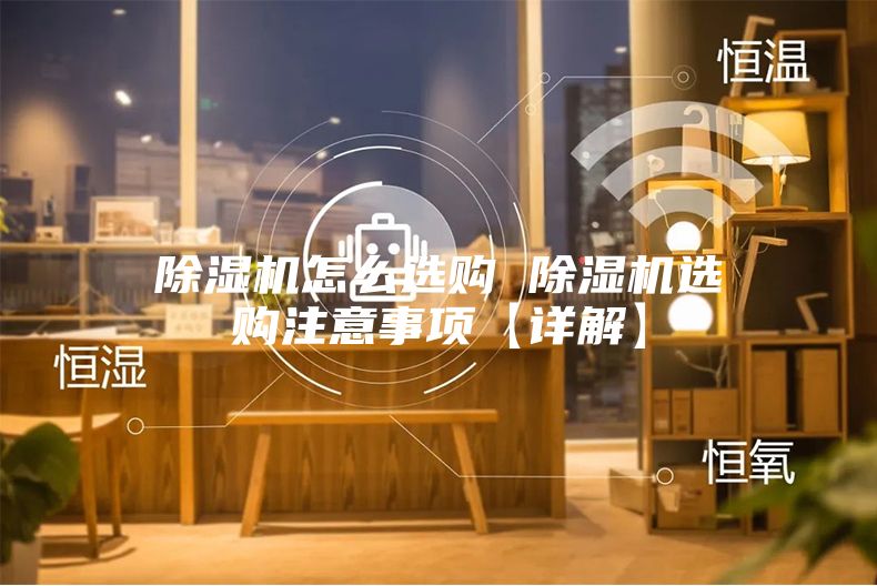 除濕機(jī)怎么選購(gòu) 除濕機(jī)選購(gòu)注意事項(xiàng)【詳解】