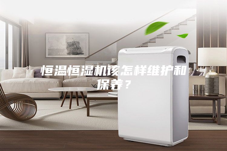 恒溫恒濕機該怎樣維護和保養(yǎng)？