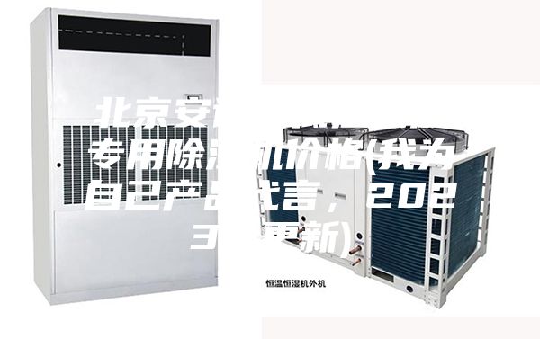 北京安詩(shī)曼低溫低濕專用除濕機(jī)價(jià)格(我為自己產(chǎn)品代言，2023已更新)