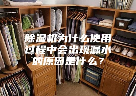 除濕機為什么使用過程中會出現(xiàn)漏水的原因是什么？