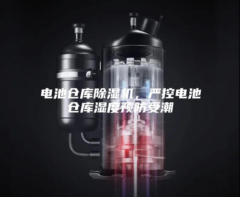 電池倉庫除濕機，嚴(yán)控電池倉庫濕度預(yù)防受潮