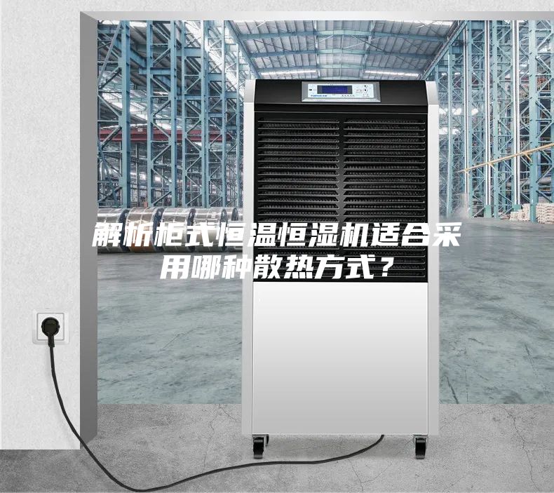 解析柜式恒溫恒濕機(jī)適合采用哪種散熱方式？