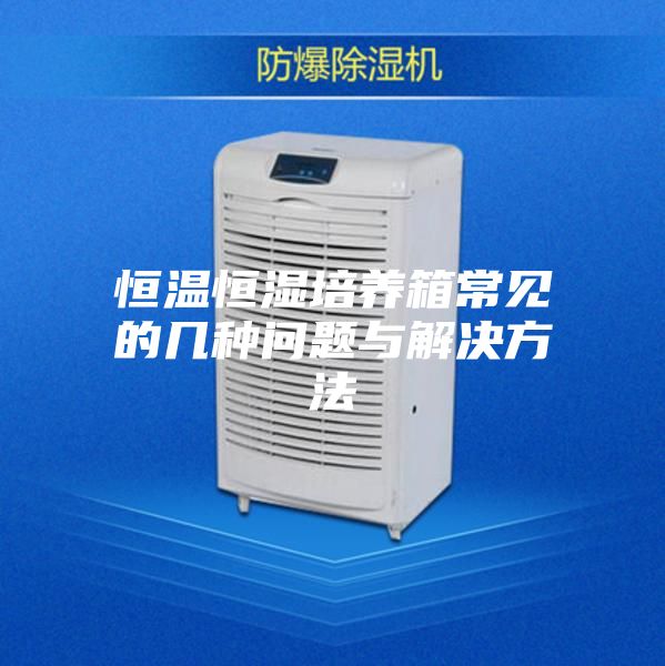 恒溫恒濕培養(yǎng)箱常見的幾種問(wèn)題與解決方法