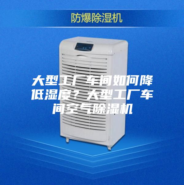 大型工廠車間如何降低濕度？大型工廠車間空氣除濕機(jī)