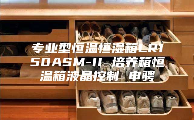 專(zhuān)業(yè)型恒溫恒濕箱LR150ASM-II 培養(yǎng)箱恒溫箱液晶控制 申騁