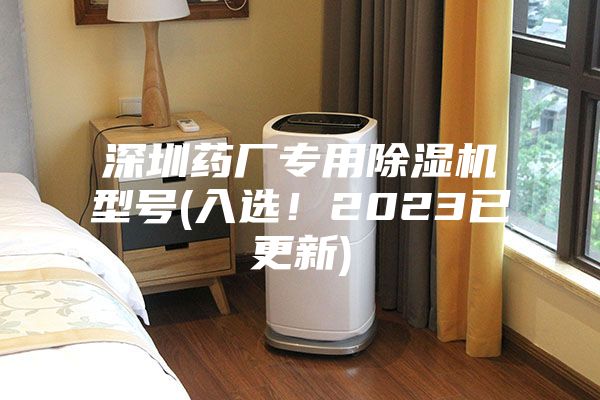 深圳藥廠專用除濕機型號(入選！2023已更新)
