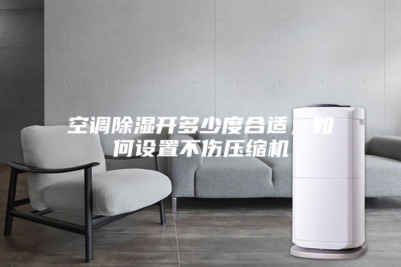 空調(diào)除濕開多少度合適，如何設(shè)置不傷壓縮機