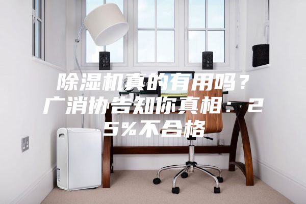 除濕機(jī)真的有用嗎？廣消協(xié)告知你真相：25%不合格