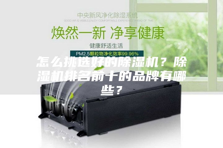怎么挑選好的除濕機(jī)？除濕機(jī)排名前十的品牌有哪些？