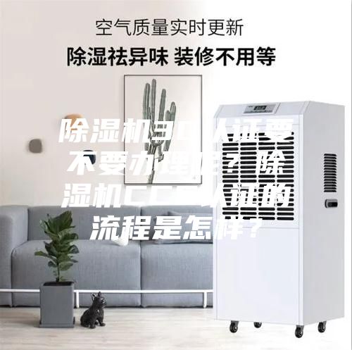 除濕機3C認證要不要辦理呢？除濕機CCC認證的流程是怎樣？