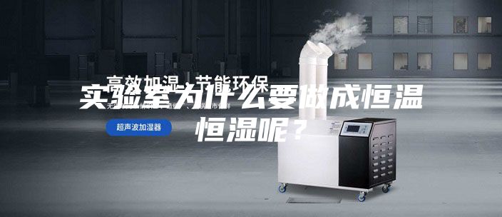 實(shí)驗(yàn)室為什么要做成恒溫恒濕呢？