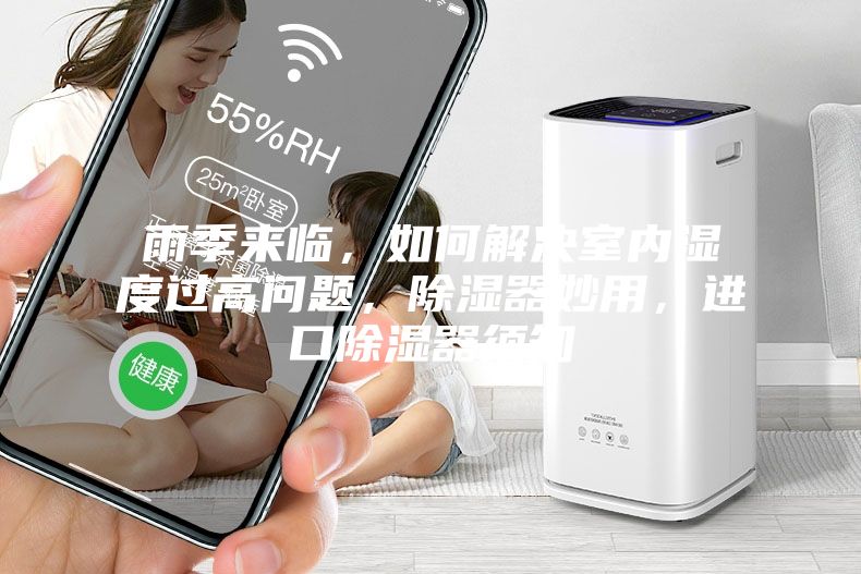 雨季來臨，如何解決室內(nèi)濕度過高問題，除濕器妙用，進口除濕器須知