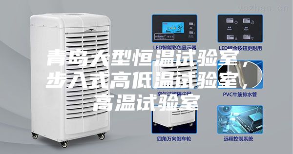 青島大型恒溫試驗(yàn)室，步入式高低溫試驗(yàn)室，高溫試驗(yàn)室