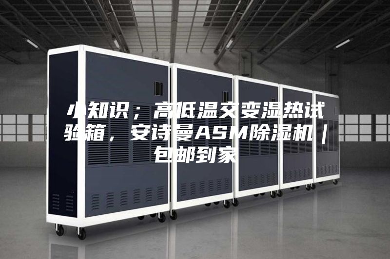 小知識(shí)；高低溫交變濕熱試驗(yàn)箱，安詩(shī)曼ASM除濕機(jī)｜包郵到家