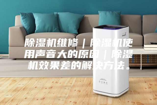除濕機維修｜除濕機使用聲音大的原因｜除濕機效果差的解決方法。