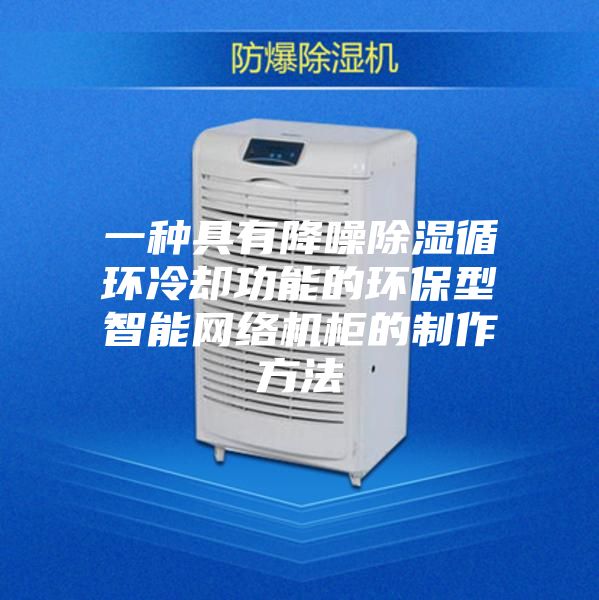 一種具有降噪除濕循環(huán)冷卻功能的環(huán)保型智能網絡機柜的制作方法