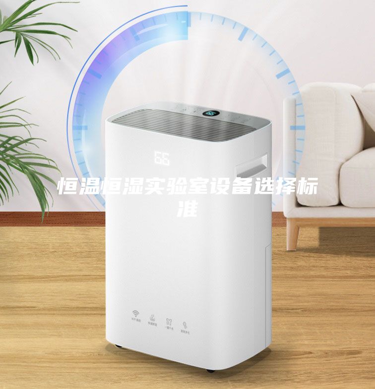 恒溫恒濕實驗室設(shè)備選擇標(biāo)準(zhǔn)
