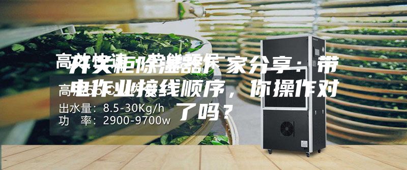開關(guān)柜除濕器廠家分享：帶電作業(yè)接線順序，你操作對(duì)了嗎？