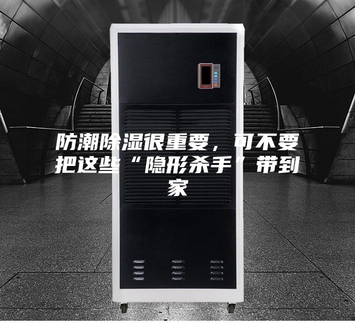 防潮除濕很重要，可不要把這些“隱形殺手”帶到家